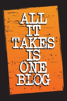 All It Takes Is One Blog: The Ultimate Blogger’s Journal and Planner (Blog Post Ideas)