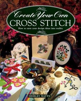 Hardcover Create Your Own Cross Stitch: How to Turn Your Design Ideas Into Reality Book