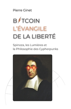 Bitcoin, l'évangile de la liberté.: Spinoza, les Lumières et la philosophie des Cypherpunks. (French Edition)