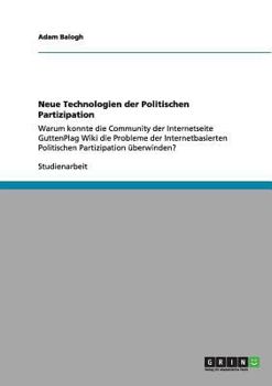 Paperback Neue Technologien der Politischen Partizipation: Warum konnte die Community der Internetseite GuttenPlag Wiki die Probleme der Internetbasierten Polit [German] Book