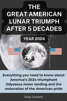 Paperback THE GREAT AMERICAN LUNAR TRIUMPH AFTER 5 DECADES Year 2024: Everything you need to know about America's 2024 triumphant Odysseus moon landing and the Book