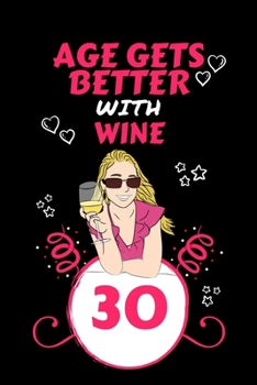 Age Gets Better With Wine 30: Perfect Gag Gift For 30 Year Old Wine Drinkers | Blank Lined Notebook Journal | 100 Pages 6 x 9 Format | Office Humour ... Hen Stag Do | Anniversary | Christmas | Xmas