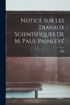 Paperback Notice sur les travaux scientifiques de M. Paul Painlevé [French] Book