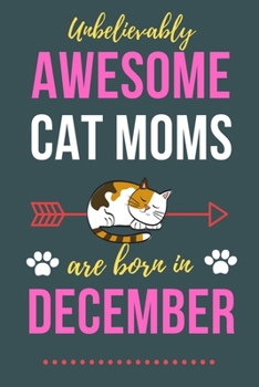 Paperback Unbelievably Awesome Cat Moms Are Born In December: Cat Mom Birthday Gifts Cat Gifts for Cat lovers & Crazy Cat Lady Cat Notebook/Journal Diary, Cat W Book