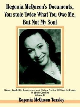 Regenia McQueen's Documents, You Stole Twice What You Owe Me, But Not My Soul: Name, Land, Oil, Government and History Theft of William McQueen in South Carolina Volume III
