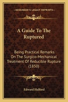 Paperback A Guide To The Ruptured: Being Practical Remarks On The Surgico-Mechanical Treatment Of Reducible Rupture (1850) Book