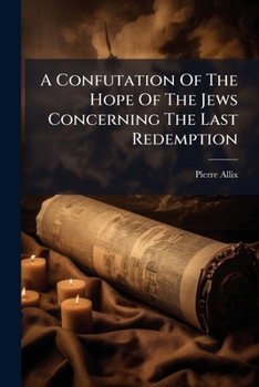 Paperback A Confutation of the Hope of the Jews Concerning the Last Redemption: An Examination of Several Scripture Prophecies, Which the Reverend M.W. Hath App Book