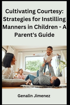 Cultivating Courtesy: Expert Strategies for Instilling Manners in Children - A Parent's Guide