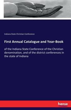 Paperback First Annual Catalogue and Year-Book: of the Indiana State Conference of the Christian denomination, and of the district conferences in the state of I Book