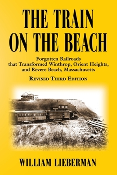 Paperback The Train on the Beach: Forgotten Railroads that Transformed Winthrop, Orient Heights, and Revere Beach, Massachusetts Book