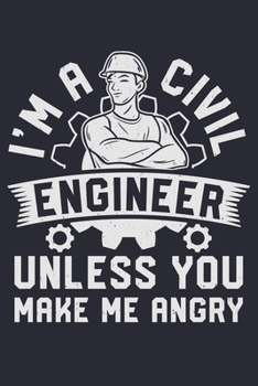 Im a Civil Engineer Unless You Make Me Angry: Civil Engineer Lined Notebook, Journal, Organizer, Diary, Composition Notebook, Gifts for Engineers and Engineering Students