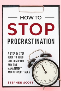 Paperback How to Stop Procrastination: A Simple Guide to Building Self-Discipline, Better Time Management and Successfully Deal with Difficult Tasks Book