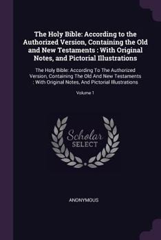 Paperback The Holy Bible: According to the Authorized Version, Containing the Old and New Testaments: With Original Notes, and Pictorial Illustr Book