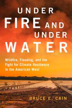 Hardcover Under Fire and Under Water: Wildfire, Flooding, and the Fight for Climate Resilience in the American West Volume 16 Book