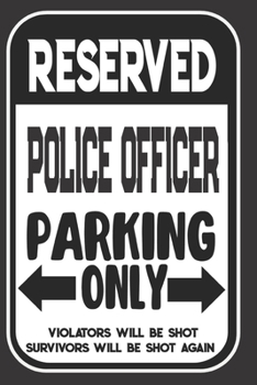 Reserved Police Officer Parking Only. Violators Will Be Shot. Survivors Will Be Shot Again: Blank Lined Notebook | Thank You Gift For Police Officer