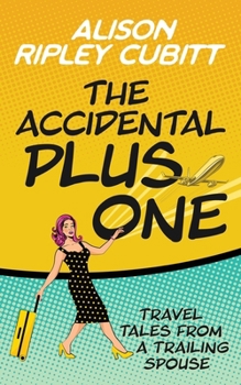 The Accidental Plus One: Travel Tales From a Trailing Spouse (The Accidental Plus One Series)