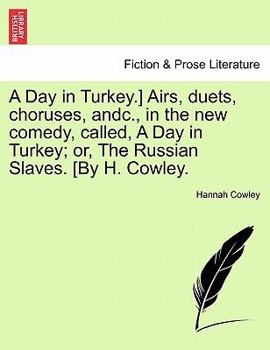 Paperback A Day in Turkey.] Airs, Duets, Choruses, Andc., in the New Comedy, Called, a Day in Turkey; Or, the Russian Slaves. [By H. Cowley. Book