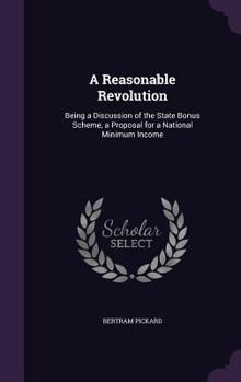 Hardcover A Reasonable Revolution: Being a Discussion of the State Bonus Scheme, a Proposal for a National Minimum Income Book