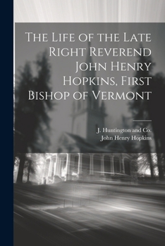 Paperback The Life of the Late Right Reverend John Henry Hopkins, First Bishop of Vermont Book