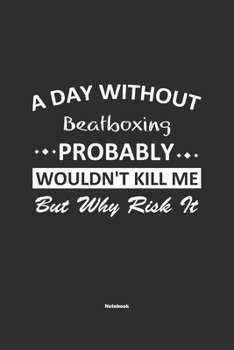 A Day Without  Beatboxing  Probably Wouldn't Kill Me But Why Risk It Notebook: NoteBook / Journla Beatboxing Gift, 120 Pages, 6x9, Soft Cover, Matte Finish