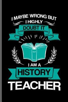 Paperback I maybe wrong but I highly doubt it I am a History Teacher: Teacher Professor notebooks gift (6x9) Dot Grid notebook to write in Book