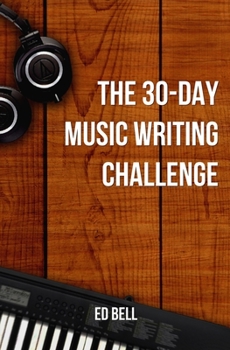 Paperback The 30-Day Music Writing Challenge: Transform Your Songwriting Composition Skills in Only 30 Days Book
