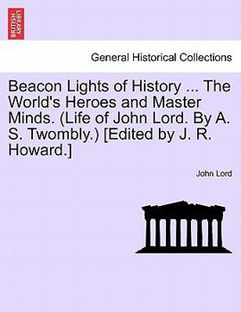 Paperback Beacon Lights of History ... The World's Heroes and Master Minds. (Life of John Lord. By A. S. Twombly.) [Edited by J. R. Howard.] Book