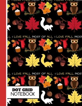 Paperback I Love Fall Most of All (DOT GRID NOTEBOOK): Autumn Leaves, Owls and Squirrel Pattern Novelty Gift: Fall Quote Notebook for Girls, Women, Kids, Creati Book