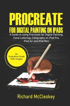Procreate For Digital Painting On iPads: A Guide to Using Procreate for Digital Painting, Hand Lettering, Calligraphy on iPad Pro, iPad Air and iPad Mini