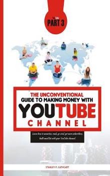 The Unconventional Guide to Making Money with Youtube Channel Part 3: Learn how to monetize, rank, go viral, get more subscribers, build email list with your YouTube channel.
