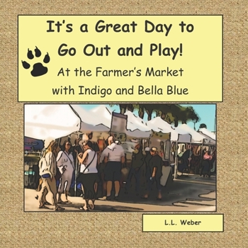 Paperback It's a Great Day to Go Out and Play with Indigo and Bella Blue: Indigo and Bella Blue Go to the Farmer's Market Book