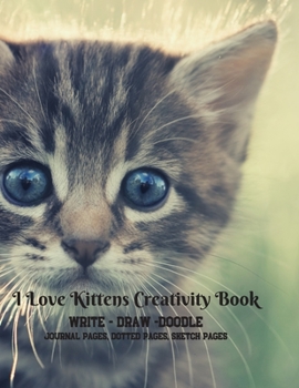 Paperback I Love Kittens Creativity Book - Write - Draw -Doodle - Journal Pages, Dotted Pages, Sketch Pages (8.5" x 11" - 150 pages) Book