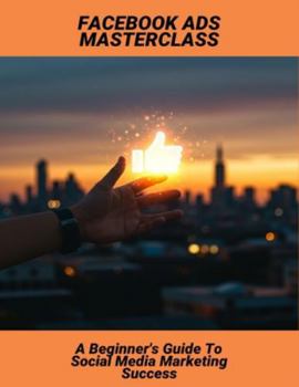 Paperback Facebook Ads Masterclass: A Beginner'S Guide To Social Media Marketing Success Book
