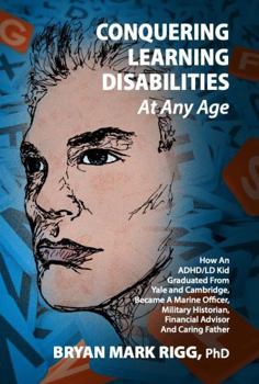 Hardcover Conquering Learning Disabilities at Any Age: How An ADHD/LD Kid Graduated From Yale and Cambridge, Became A Marine Officer, Military Historian, Financial Advisor And Caring Father Book