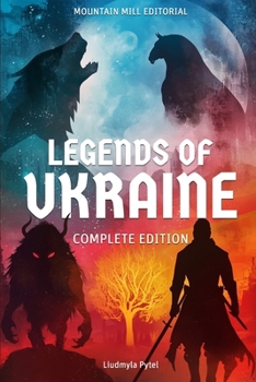 Legends of Ukraine: The Complete Edition: Timeless Tales of Myth, Magic, and Heroism from the Heart of Eastern Europe