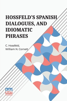 Paperback Hossfeld s Spanish Dialogues, And Idiomatic Phrases Indispensible For A Rapid Acquisition Of The Spanish Language [Spanish] Book
