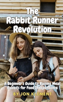 Paperback The Rabbit Runner Revolution: A Beginner's Guide to Raising Meat Rabbits for Food Independence Book