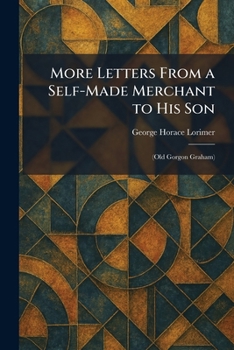 More Letters From a Self-Made Merchant to His Son: (Old Gorgon Graham)