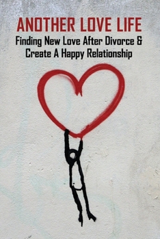 Another Love Life: Finding New Love After Divorce & Create A Happy Relationship: How To Move On After Divorce As A Man