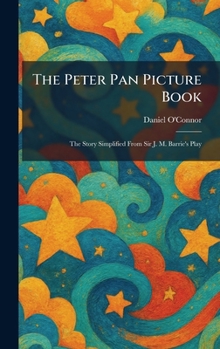 The Peter Pan Picture Book: The Story Simplified From Sir J. M. Barrie's Play
