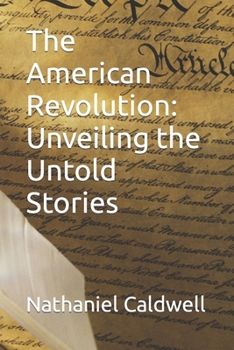 The American Revolution: Unveiling the Untold Stories (American Chronicles: Unveiling the Tapestry of Time)