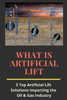 Paperback What Is Artificial Lift: 5 Top Artificial Lift Solutions Impacting the Oil & Gas Industry: What Is Hydrocarbon Accumulation? Book