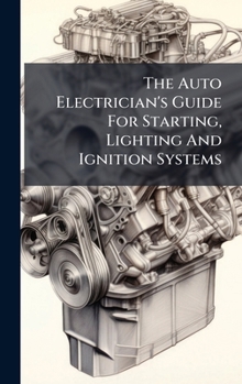 The Auto Electrician's Guide For Starting, Lighting And Ignition Systems...