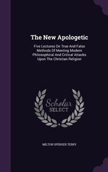 Hardcover The New Apologetic: Five Lectures On True And False Methods Of Meeting Modern Philosophical And Critical Attacks Upon The Christian Religi Book