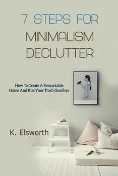 Paperback 7 Steps For Minimalism Declutter: How To Create A Remarkable Home And Kiss Your Trash Goodbye Book