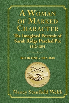 Hardcover A Woman of Marked Character: The Imagined Portrait of Sarah Ridge Paschal Pix 1812-1891 Book One 1812-1848 Book