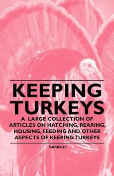 Paperback Keeping Turkeys - A Large Collection of Articles on Hatching, Rearing, Housing, Feeding and Other Aspects of Keeping Turkeys Book