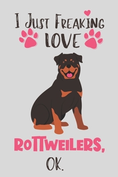 Paperback I Just Freaking Love Rottweilers, OK: Rottweiler Gift for Women - Lined Notebook Featuring a Cute Dog on Grey Background Book