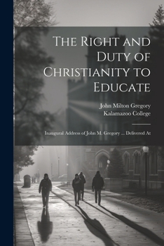 Paperback The Right and Duty of Christianity to Educate: Inaugural Address of John M. Gregory ... Delivered At Book