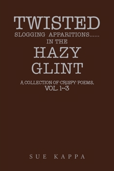 Paperback Twisted Slogging Apparitions...In the Hazy Glint: A Collection of 'Crispy' Poems, Vol. 1-3 Book